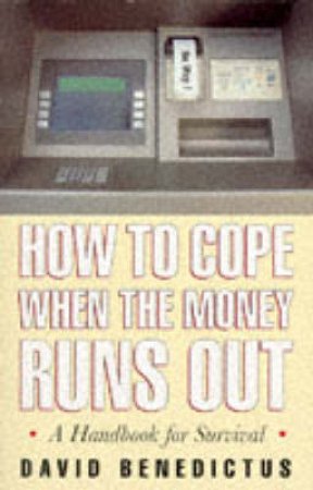 How To Cope When The Money Runs Out: A Handbookfor Survival by David Benedictus
