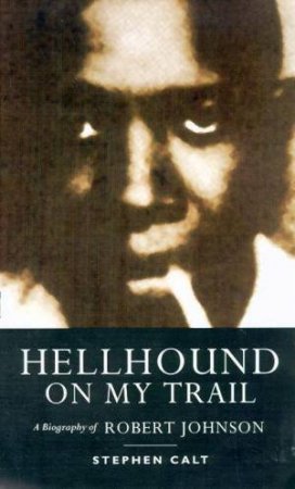 Hellhound On My Trail: A Biography Of Robert Johnson by Stephen Calt