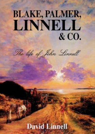 Blake, Palmer, Linnell & Co.: The Life Of John Linnell by David Linnell
