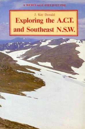 A Heritage Field Guide: Exploring The A.C.T. And Southeast N.S.W. by J Kay Donald
