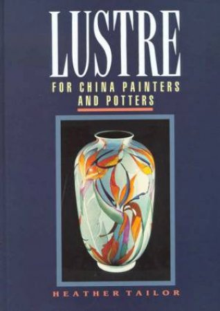 Lustre For China Painters And Potters by Heather Tailor