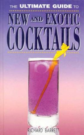 The Ultimate Guide To New And Exotic Cocktails by Richard Barrett