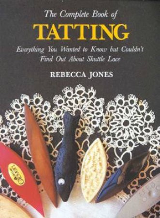 The Complete Book Of Tatting by Rebecca Jones