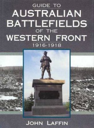 Guide To Australian Battlefields Of The Western Front 1916 - 1918 by John Laffin