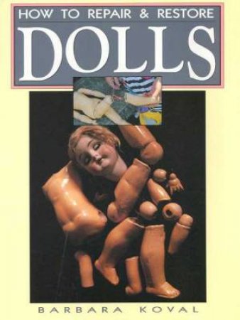 How To Repair & Restore Dolls by Barbara Koval