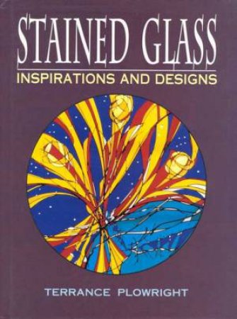 Stained Glass: Inspiration And Designs by Terrance Plowright