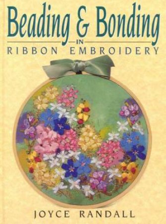 Beading & Bonding In Ribbon Embroidery by Joyce Randall