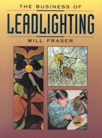 The Business Of Leadlighting by Will Fraser