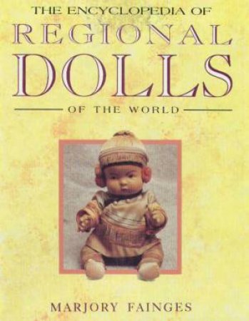 The Encyclopedia Of Regional Dolls Of The World by Marjory Fainges