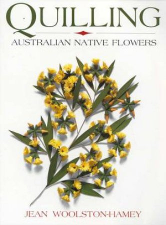 Quilling: Australian Native Flowers by Jean Woolston-Hamey