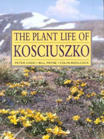 The Plant Life Of Kosciuszko by Peter Codd & Bill Payne & Colin Woolcock