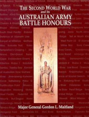 The Second World War And Its Australian Army Battle Honours by Major General Gordon L Maitland