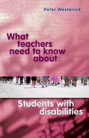 What Teachers Need to Know About Students with Disabilities by Peter Westwood
