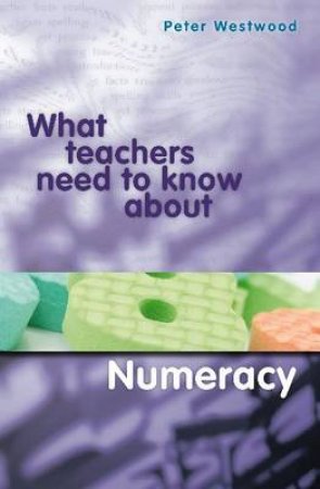 What Teachers Need to Know about Numeracy by Peter Westwood