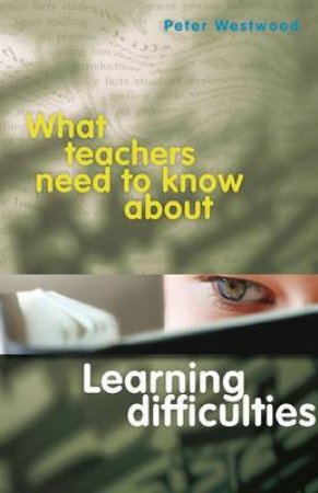 What Teachers Need to Know About Learning Difficulties by Peter Westwood