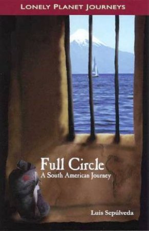 Lonely Planet Journeys: Full Circle: A South American Journey by Luis Sepulveda
