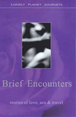 Lonely Planet Journeys: Brief Encounters: Stories of Love, Sex and Travel by Various