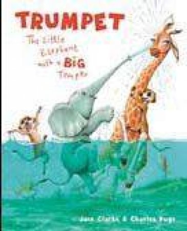 Trumpet: The Little Elephant With The Big Temper by Jane Clarke & Charles Fuge