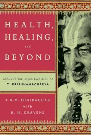 Health, Healing, and Beyond by T. K. V. Desikachar & R. H. Cravens & Michael Lerner & C. Subramaniam