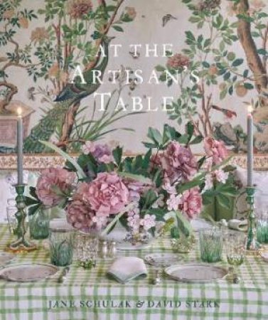 At The Artisan's Table by Jane Schulak & David Stark & Kathleen Hackett & Aaron Delesie