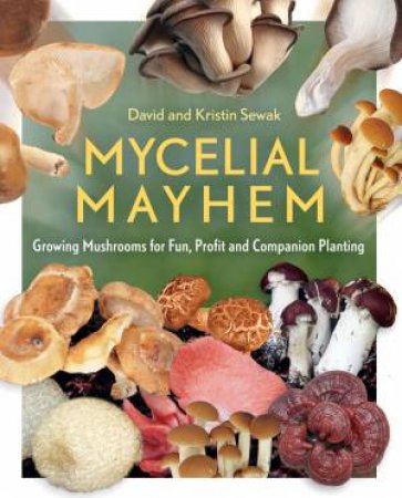 Mycelial Mayhem: Growing Mushrooms For Fun, Profit And Companion Planting by David Sewak & Kristin Sewak