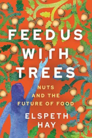 Feed Us with Trees by Elspeth Hay