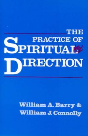 The Practice Of Spiritual Direction by William A Barry & William J Connolly