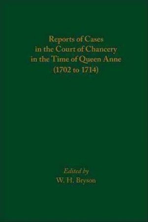 Reports Of Cases In The Court Of Chancery In The Time Of Queen Anne (1702 To 1714) by W. H. Bryson