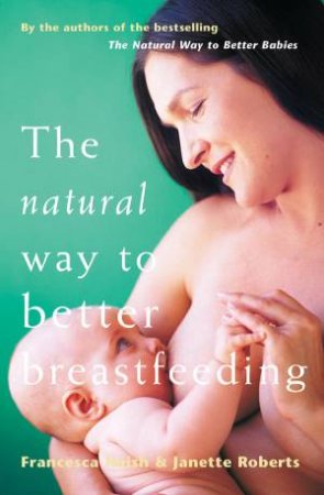 The Natural Way To Better Breastfeeding by Francesca Naish & Janette Roberts