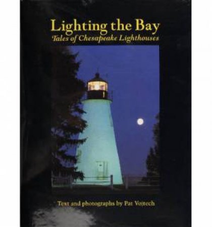Lighting the Bay: Tales of Chesapeake Lighthouses by PAT VOJTECH