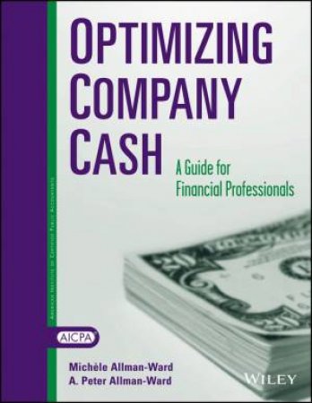 Optimizing Company Cash: A Guide For Financial Professionals by Michele Allman-Ward & A. Peter Allman-Ward
