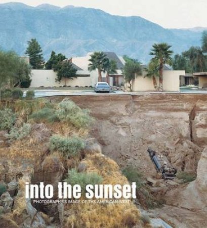 Into the Sunset: Photography's Image of the American West by Eva Respini