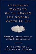 Everybody Wants To Go To Heaven But Nobody Wants To Die Bioethics And The Transformation Of Health Care In America