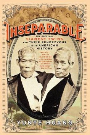Inseparable: The Original Siamese Twins And Their Rendezvous With American History by Yunte Huany