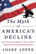 The Myth of Americas Decline Politics Economics and a Half Century of False Prophecies
