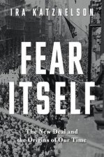 Fear Itself The New Deal and the Origins of Our Time