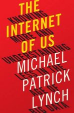 The Internet Of Us Knowing More And Understanding Less In The Age Of Big Data