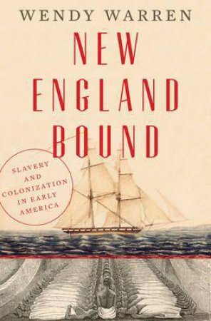 New England Bound: Slavery And Colonization In Early America by Wendy Warren