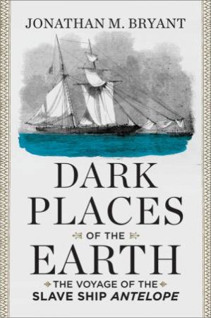 Dark Places of the Earth the Voyage of the Slave Ship Antelope by Bryant