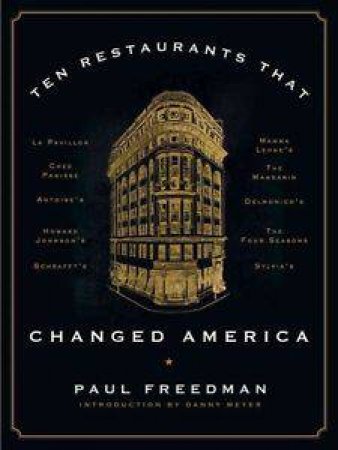 Ten Restaurants That Changed America by Paul Freedman & Danny Meyer