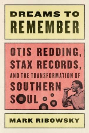 Dreams to Remember Otis Redding, Stax Records, and the Transformation of Southern Soul by Mark Ribowsky