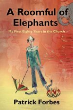 A Roomful Of Elephants My First 80 Years In The Church