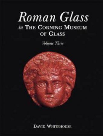 Roman Glass in the Corning Museum of Glass: Vol. 3 by WHITEHOUSE DAVID