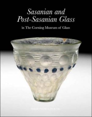 Sasanian and Post-Sasanian Glass in the Corning Museum of Glass by WHITEHOUSE DAVID
