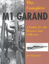 Complete M1 Garand a Guide for the Shooter and Collector