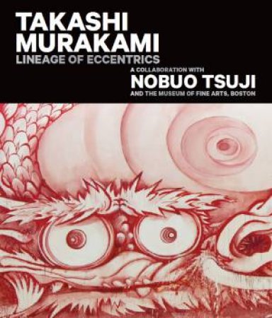 Takashi Murakami: Lineage Of Eccentrics by Anne Nishimura Morse