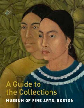 Museum Of Fine Arts, Boston: A Guide To The Collections by Gillian Shallcross & Adam Tessier & Matthew Teitelbaum & Maureen Melton