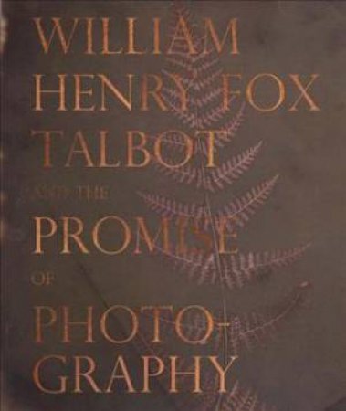 William Henry Fox Talbot And The Promise Of Photography by Text by Dan Leers