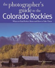 Photographers Guide to the Colorado Rockies Where to Find Perfect Shots and How to Take Them