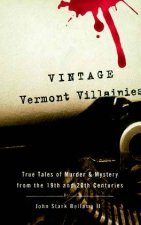 Vintage Vermont Villainies True Tales of Murder  Mystery From the 19th and 20th Centuries